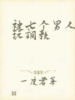 被七个男人绑着玩调教