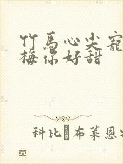 竹马心尖宠小青梅你好甜