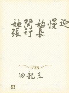 她开始慢迎迎合张行长