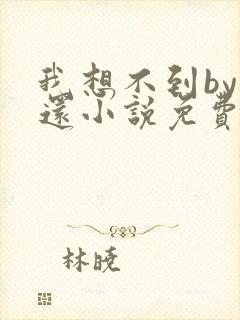 我想不到by孟还小说免费阅读