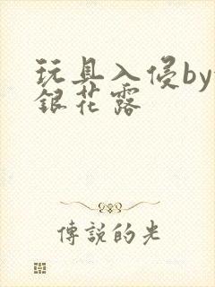 玩具入侵by金银花露