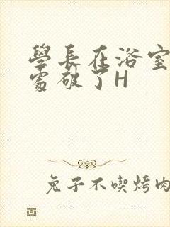 学长在浴室把我处破了H