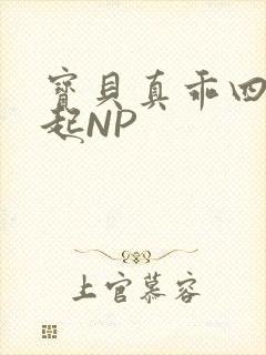 宝贝真乖四人一起NP