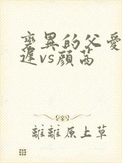 变异的父爱颜栖迟vs颜茜