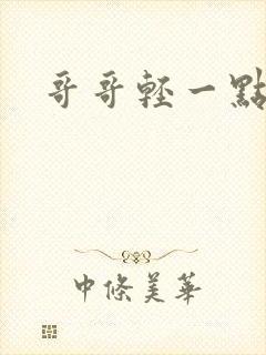 哥哥轻一点我疼