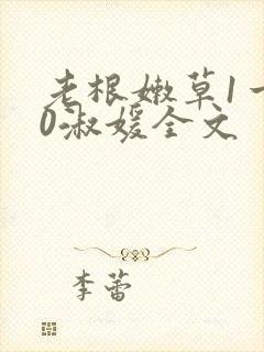 老根嫩草1一40淑媛全文