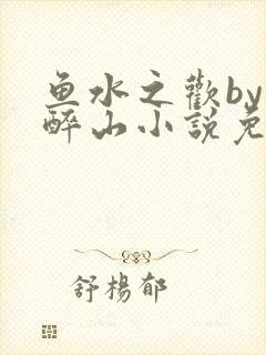 鱼水之欢by狄醉山小说免费阅读