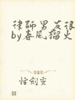 律师男友很难撩by春风榴火