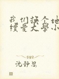 我们换个地方继续爱大学小说