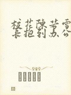 校花陈若雪被校长抱到办公室