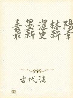 秦墨浓林阳免费最新更新章节