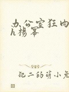 办公室狂肉校花h杨幂