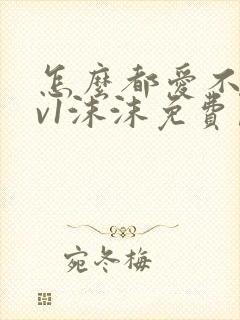 怎么都爱不够1v1沫沫免费阅读