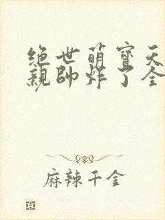 绝世萌宝天才娘亲帅炸了全文免费