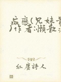 痴恋(兄妹骨科)作者:懒散蒲公英