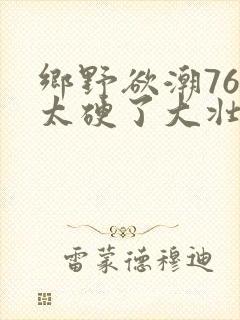 乡野欲潮76章太硬了大壮下载