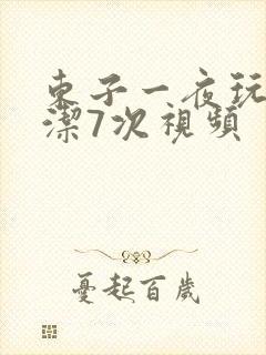 东子一夜玩弄白洁7次视频