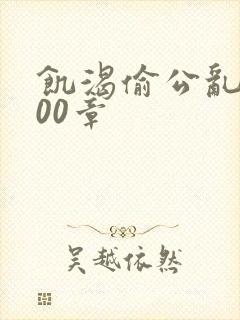 饥渴偷公乱第400章