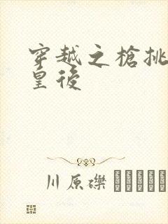 穿越之枪挑长孙皇后