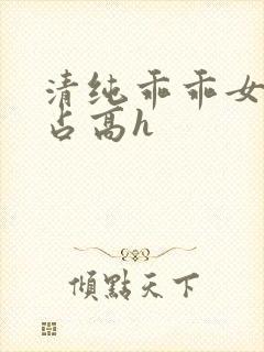 清纯乖乖女被强占高h