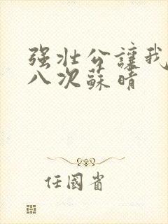 强壮公让我高潮八次苏晴