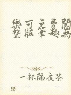 乐可免费阅读完整版笔趣无弹窗