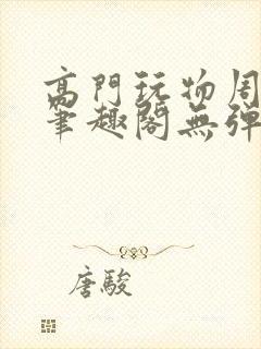 高门玩物周漫漫笔趣阁无弹窗