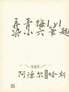 弄青梅1 v1染小六笔趣阁