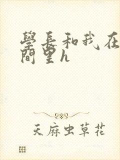 学长和我在卫生间里h