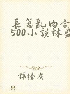 长篇乱肉合集乱500小说林盛