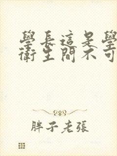 学长这是学校的卫生间不可以