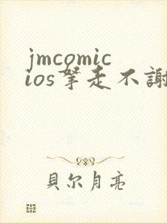 jmcomicios拿走不谢