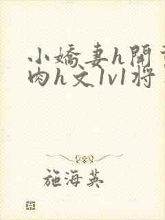 小娇妻h开荤粗肉h文1v1将军