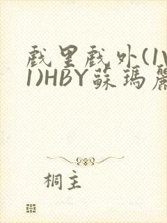 戏里戏外(1V1)HBY苏玛丽全文免费阅读