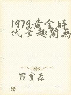 1979黄金时代笔趣阁无弹窗无错版