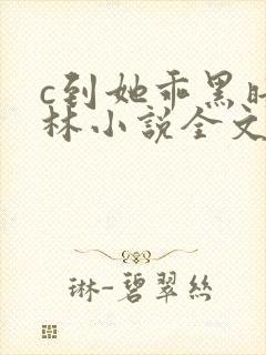 c到她乖黑暗森林小说全文阅读