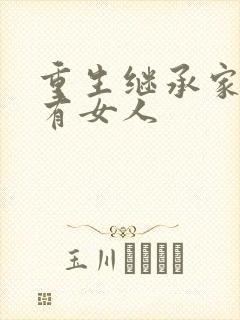 重生继承家族所有女人