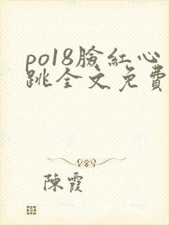 po18脸红心跳全文免费阅读笔趣阁