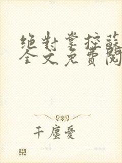 绝对掌控苏绵绵全文免费阅读