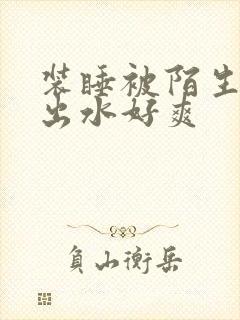 装睡被陌生人摸出水好爽