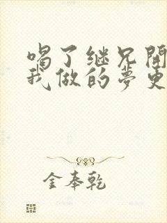 喝了继兄开的药我做的梦更精彩了