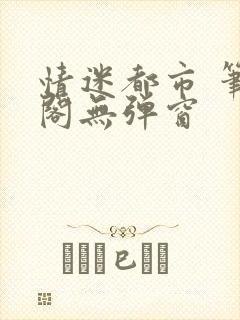 情迷都市 笔趣阁无弹窗