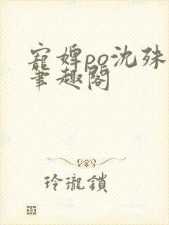 宠婢po沈殊辞笔趣阁