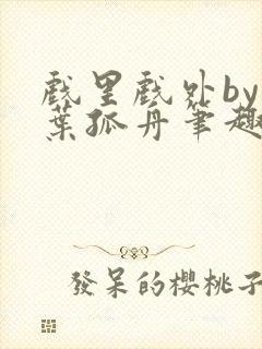 戏里戏外by一叶孤舟笔趣阁