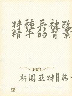 特种兵被改造成精牛的背景故事