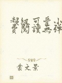 超级可爱小说免费阅读无弹窗笔趣