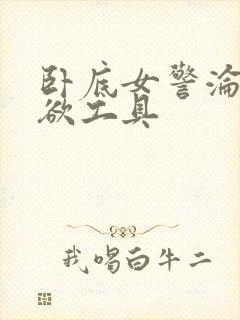 卧底女警沦为泄欲工具