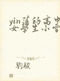 yin荡的高中女学生小雪