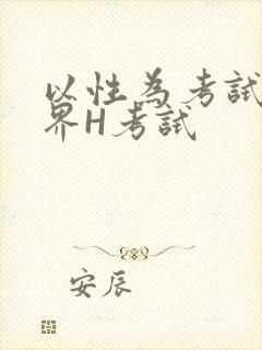 以性为考试的世界H考试