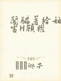 哄骗着给她破了处H顾权